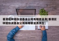 香港区块链投资基金公司有哪些业务[香港区块链投资基金公司有哪些业务类型]