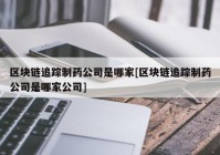 区块链追踪制药公司是哪家[区块链追踪制药公司是哪家公司]