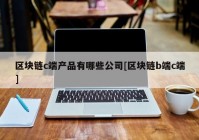 区块链c端产品有哪些公司[区块链b端c端]