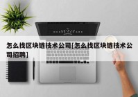 怎么找区块链技术公司[怎么找区块链技术公司招聘]