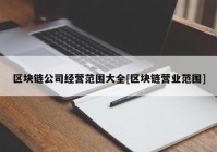 区块链公司经营范围大全[区块链营业范围]