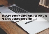 伦敦证券交易所为区块链初创公司[伦敦证券交易所为区块链初创公司提供]