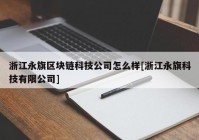 浙江永旗区块链科技公司怎么样[浙江永旗科技有限公司]