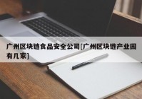 广州区块链食品安全公司[广州区块链产业园有几家]