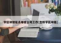 学区块链能去哪些公司工作[怎样学区块链]