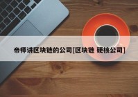 帝师讲区块链的公司[区块链 硬核公司]