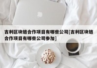 吉利区块链合作项目有哪些公司[吉利区块链合作项目有哪些公司参加]