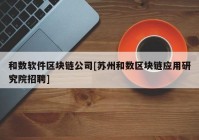 和数软件区块链公司[苏州和数区块链应用研究院招聘]