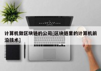 计算机做区块链的公司[区块链里的计算机前沿技术]