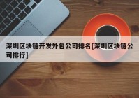 深圳区块链开发外包公司排名[深圳区块链公司排行]