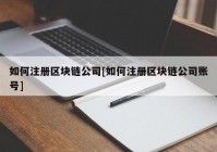 如何注册区块链公司[如何注册区块链公司账号]