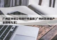 广州区块链公司排行榜最新[广州的区块链产业园有几家]