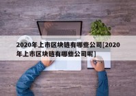 2020年上市区块链有哪些公司[2020年上市区块链有哪些公司呢]