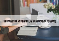 区块链创业公司深圳[深圳区块链公司招聘]