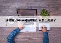 区块链公司saas[区块链公司员工判刑了]