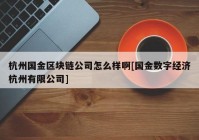 杭州国金区块链公司怎么样啊[国金数字经济杭州有限公司]