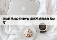 区块链游戏公司赚什么钱[区块链游戏开发公司]