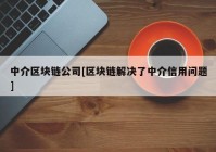 中介区块链公司[区块链解决了中介信用问题]