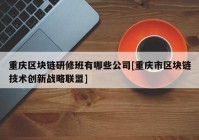 重庆区块链研修班有哪些公司[重庆市区块链技术创新战略联盟]