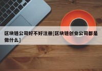 区块链公司好不好注册[区块链创业公司都是做什么]