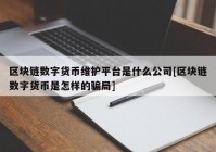 区块链数字货币维护平台是什么公司[区块链数字货币是怎样的骗局]