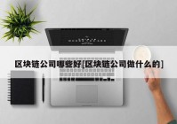 区块链公司哪些好[区块链公司做什么的]