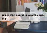 区块链运营公司排名榜[区块链运营公司排名榜单]