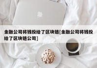 金融公司将钱投给了区块链[金融公司将钱投给了区块链公司]