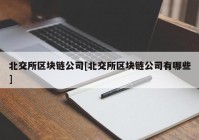 北交所区块链公司[北交所区块链公司有哪些]