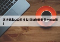 区块链出口公司排名[区块链排行前十的公司]