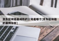 京东区块链最成熟的公司是哪个[京东区块链的案例分析]