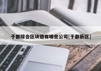 于都综合区块链有哪些公司[于都新区]