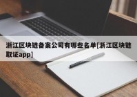 浙江区块链备案公司有哪些名单[浙江区块链取证app]