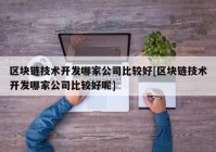 区块链技术开发哪家公司比较好[区块链技术开发哪家公司比较好呢]