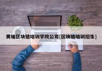 黄埔区块链培训学院公司[区块链培训招生]