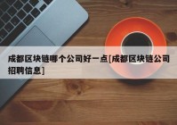 成都区块链哪个公司好一点[成都区块链公司招聘信息]