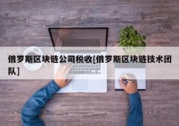 俄罗斯区块链公司税收[俄罗斯区块链技术团队]