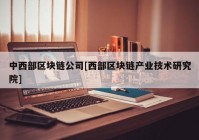 中西部区块链公司[西部区块链产业技术研究院]