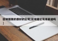 区块链做的很好的公司[区块链公司有前途吗]