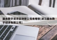 丽水数字货币区块链公司有哪些[浙江丽水数字经济有限公司]