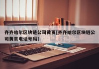 齐齐哈尔区块链公司黄页[齐齐哈尔区块链公司黄页电话号码]