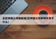 去区块链公司做前端[区块链公司前端开发干什么]