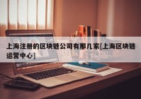 上海注册的区块链公司有那几家[上海区块链运营中心]