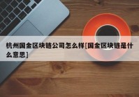 杭州国金区块链公司怎么样[国金区块链是什么意思]