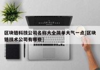 区块链科技公司名称大全简单大气一点[区块链技术公司有哪些]