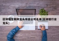 区块链互联网龙头项目公司名单[区块链行业龙头]