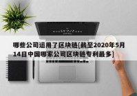 哪些公司运用了区块链[截至2020年5月14日中国哪家公司区块链专利最多]