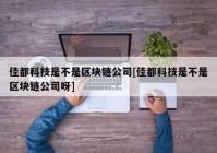 佳都科技是不是区块链公司[佳都科技是不是区块链公司呀]