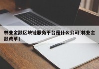 林业金融区块链服务平台是什么公司[林业金融改革]