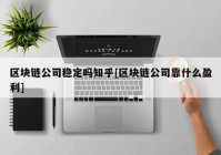 区块链公司稳定吗知乎[区块链公司靠什么盈利]